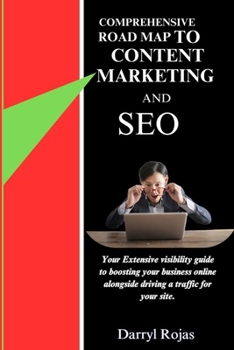 COMPREHENSIVE ROAD MAP TO CONTENT MARKETING AND SEO: Your Extensive Visibility Guide To Boosting Your Business Online Alongside Driving Traffic For Your Site.