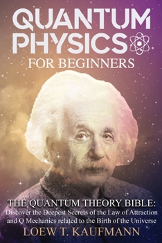Quantum Physics for Beginners: The Quantum Theory Bible: Discover the Deepest Secrets of the Law of Attraction and Q Mechanics related to the Birth of the Universe