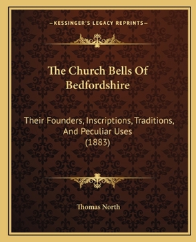 Paperback The Church Bells Of Bedfordshire: Their Founders, Inscriptions, Traditions, And Peculiar Uses (1883) Book