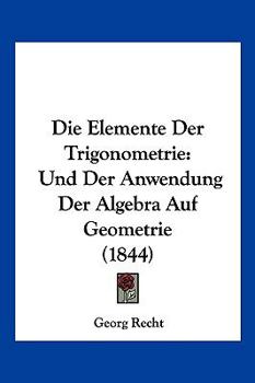 Paperback Die Elemente Der Trigonometrie: Und Der Anwendung Der Algebra Auf Geometrie (1844) [German] Book