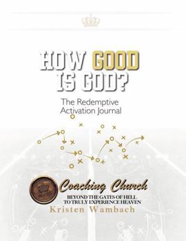 HOW GOOD IS GOD! The Redemptive Activation Journal:: The Strategic Playbook for Hearing God's Voice and Executing Your Heavenly Design