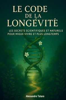 Le Code de la Longévité: Les secrets scientifiques et naturels pour mieux vivre et plus longtemps