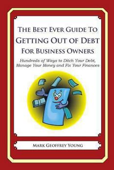 Paperback The Best Ever Guide to Getting Out of Debt for Business Owners: Hundreds of Ways to Ditch Your Debt, Manage Your Money and Fix Your Finances Book