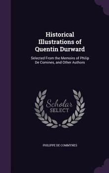 Hardcover Historical Illustrations of Quentin Durward: Selected From the Memoirs of Philip De Comines, and Other Authors Book