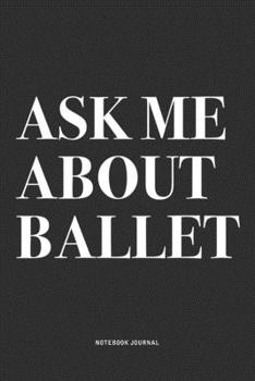 Paperback Ask Me About Ballet: A 6x9 Inch Diary Notebook Journal With A Bold Text Font Slogan On A Matte Cover and 120 Blank Lined Pages Makes A Grea Book