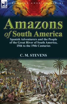 Paperback Amazons of South America: Spanish Adventurers and the People of the Great River of South America, 15th to the 19th Centuries Book