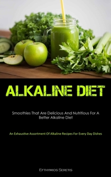 Paperback Alkaline Diet: Smoothies That Are Delicious And Nutritious For A Better Alkaline Diet (An Exhaustive Assortment Of Alkaline Recipes For Every Day Dish Book