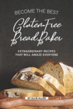 Paperback Become the Best Gluten-Free Bread Baker: Extraordinary Recipes that will Amaze Everyone Book