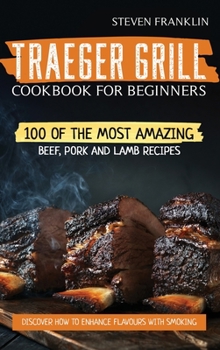 Hardcover Traeger Grill Cookbook For Beginners: 100 of the Most Amazing Beef, Pork and Lamb Recipes, Discover how to Enhance Flavours with Smoking Book