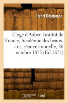 Eloge d'Auber. Institut de France, Académie des beaux-arts, séance annuelle, 30 octobre 1875