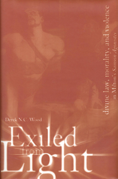 Exiled From Light: Divine Law, Morality, and Violence in Milton's Samson Agonistes