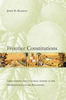 Frontier Constitutions: Christianity and Colonial Empire in the Nineteenth-Century Philippines - Book  of the Asia Pacific Modern