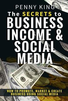 Paperback The SECRETS to BUSINESS, INCOME & SOCIAL MEDIA: How to Promote, Market & Create Business Using Social Media Book