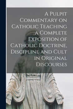 Paperback A Pulpit Commentary on Catholic Teaching [electronic Resource] a Complete Exposition of Catholic Doctrine, Discipline and Cult in Original Discourses Book