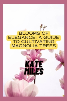 Paperback Blooms of Elegance: A Guide to Cultivating Magnolia Trees: Nurturing Beauty from Root to Petal for a Flourishing Magnolia Garden Book