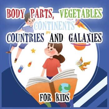 Body Parts Vegetables Continents Countries And Galaxies For Kids: A collection of Body Parts Vegetables Continents Countries And Galaxies Book For Kids