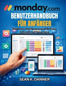 MONDAY.COM-BENUTZERHANDBUCH FÜR ANFÄNGER: Schrittweises Projektmanagement für Teams, Freiberufler und Unternehmen (German Edition)