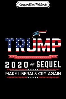 Composition Notebook: Trump 2020 The Sequel Make Liberals Cry Again Trump Fan  Journal/Notebook Blank Lined Ruled 6x9 100 Pages