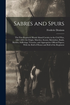 Paperback Sabres and Spurs: The First Regiment Rhode Island Cavalry in the Civil War, 1861-1865: Its Origin, Marches, Scouts, Skirmishes, Raids, B Book