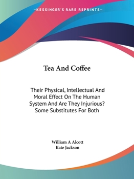 Paperback Tea And Coffee: Their Physical, Intellectual And Moral Effect On The Human System And Are They Injurious? Some Substitutes For Both Book