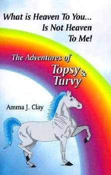 Hardcover What Is Heaven to You Is Not Heaven to Me: The Adventures of Topsy and Turvy Book