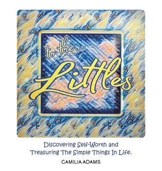 Hardcover To The Littles: Discovering Self-Worth and Treasuring The Simple Things In Life. Book