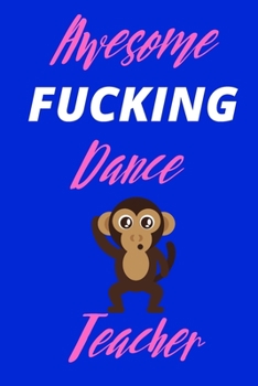 Awesome Fucking Dance Teacher - Naughty Notebook/Journal For Dance Teachers: 120 Lined Pages 6 x 9 - Ideal Appreciation Gift For Dance Teachers Of Any Genre Inc Tap Ballet Ballroom Modern Contemporary