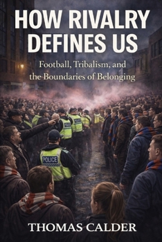 How Rivalry Defines Us: Football, Tribalism, and the Boundaries of Belonging (The Football Identity Series)