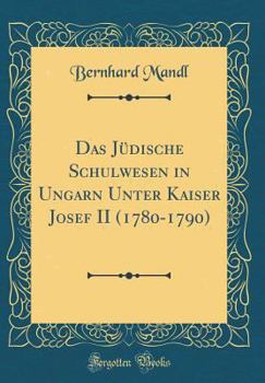 Das J?dische Schulwesen in Ungarn Unter Kaiser Josef II (1780-1790) (Classic Reprint)