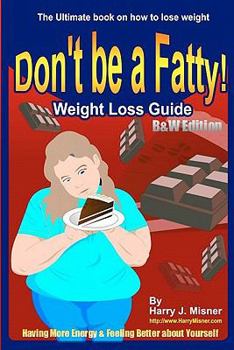 Paperback Don't Be A Fatty - Weight Loss Guide B&W Edition Having More Energy & Feeling Better About Yourself: The Ultimate Book On How To Lose Weight Book