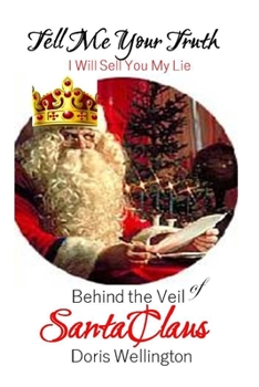 Paperback Tell Me Your Truth, I'll Sell You My Lie: Behind the Veil of Santa Claus Book