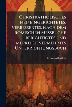 Paperback Christkatholisches neu eingerichtetes, verbessertes, nach dem römischen Meßbuche berichtigtes und merklich vermehrtes Unterrichtungsbuch [German] Book