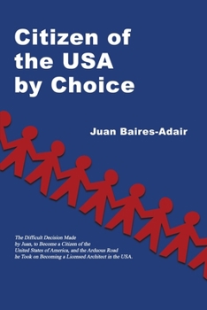 Citizen of the USA by Choice: The Difficult Decision Made by Juan, to Become a Citizen of the Unites States of America, and the Arduous Road he Took on Becoming a Licensed Architect in the USA.