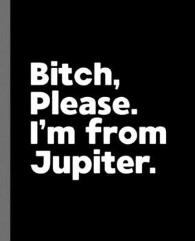 Bitch, Please. I'm From Jupiter.: A Politically Incorrect Composition Book for a Native Jupiter, Florida FL Resident