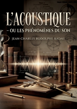 L'acoustique - ou Les phénomènes du son: Une exploration des phénomènes sonores par Jean Charles Rodolphe Radau (French Edition)