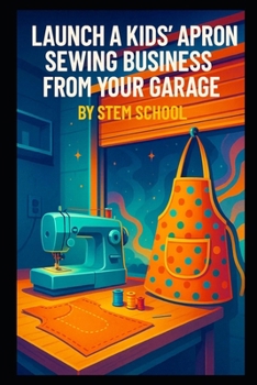 Paperback Launch a Kids' Apron Sewing Business from Your Garage: Start a Profitable Craft Venture for Art & Cooking Classes Book