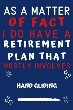 As A Matter Of Fact I Do Have A Retirement Plan That Mostly Involves Hand Gliding: Perfect Hand Gliding Gift | Blank Lined Notebook Journal | 120 Pages 6 x 9 Format | Office Gag Humour and Banter