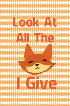 Look At All The Fox I Give: Notebook Journal Composition Blank Lined Diary Notepad 120 Pages Paperback White And Orange Texture Fox