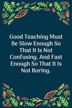 Paperback Good Teaching Must Be Slow Enough So That It Is Not Confusing, And Fast Enough So That It Is Not Boring: 100 Pages 6'' x 9'' Lined Writing Paper - Per Book