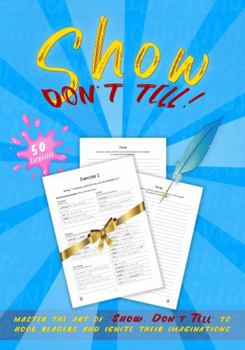 Show and Tell: 50 exercises to help you master the art of 'Show, Don't Tell' to hook readers and ignite their imaginations