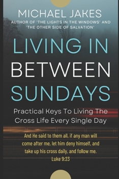 Paperback Living in Between Sundays: Practical Keys for Living the Cross Life Every Single Day Book