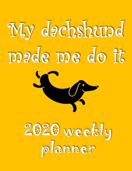 My Dachshund Made Me Do It 2020 Weekly Planner: Retro And Stylish At-A-Glance Organizer Diary With Cute Weiner Dogs Journal Pages - Mustard