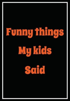Funny things My Kids Said: A Themed Journal for Parents to write down the cute and funny things their children said | Funny Gift for women Mother Mom ... |Kid’s quotes Keepsake Journal | 110 pages