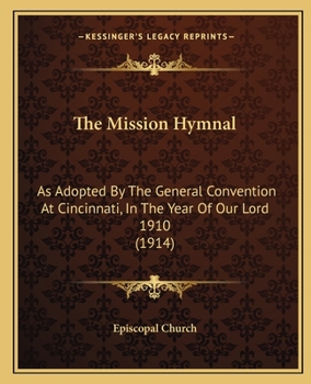 Paperback The Mission Hymnal: As Adopted By The General Convention At Cincinnati, In The Year Of Our Lord 1910 (1914) Book
