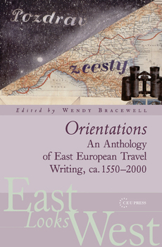 Orientations: An Anthology of East European Travel Writing, CA. 1550-2000 - Book #1 of the East Looks West