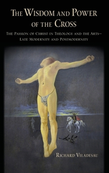 Hardcover The Wisdom and Power of the Cross: The Passion of Christ in Theology and the Arts -- Late- And Post-Modernity Book