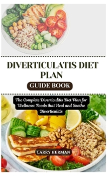DIVERTICULATIS DIET PLAN GUIDE BOOK: The Complete Diverticulitis Diet Plan for Wellness: Foods that Heal and Soothe Diverticulitis