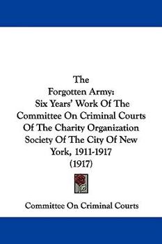 The Forgotten Army: Six Years' Work Of The Committee On Criminal Courts Of The Charity Organization Society Of The City Of New York, 1911-1917 (1917)