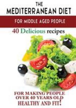 Paperback Mediterranean diet for middle aged people: 40 delicious recipes to make people over 40 years old healthy and fit! Book