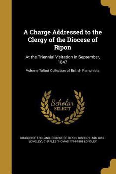 Paperback A Charge Addressed to the Clergy of the Diocese of Ripon: At the Triennial Visitation in September, 1847; Volume Talbot Collection of British Pamphlet Book